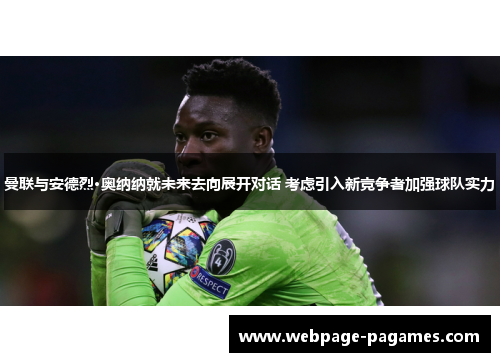 曼联与安德烈·奥纳纳就未来去向展开对话 考虑引入新竞争者加强球队实力