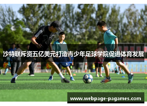 沙特联斥资五亿美元打造青少年足球学院促进体育发展