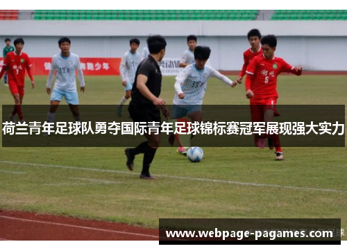 荷兰青年足球队勇夺国际青年足球锦标赛冠军展现强大实力