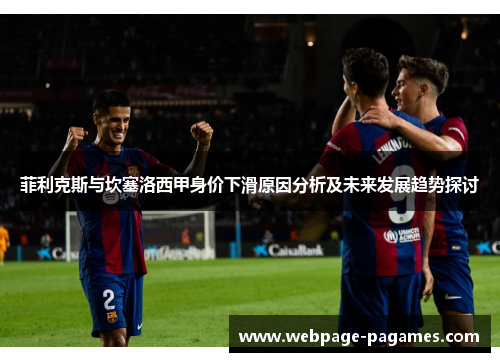 菲利克斯与坎塞洛西甲身价下滑原因分析及未来发展趋势探讨