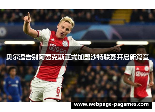 贝尔温告别阿贾克斯正式加盟沙特联赛开启新篇章