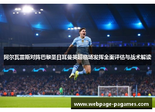 阿尔瓦雷斯对阵巴黎圣日耳曼英超临场发挥全面评估与战术解读 阿尔瓦雷斯对阵巴黎圣日耳曼英超临场发挥全面评估与战术解读