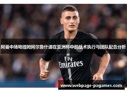 阿曼中场哈提姆阿尔鲁什迪在亚洲杯中的战术执行与团队配合分析