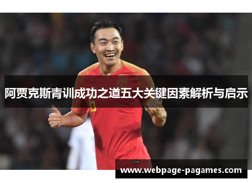 阿贾克斯青训成功之道五大关键因素解析与启示 阿贾克斯青训成功之道五大关键因素解析与启示