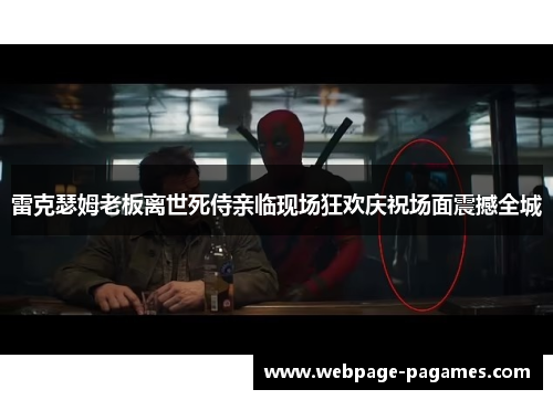 雷克瑟姆老板离世死侍亲临现场狂欢庆祝场面震撼全城 雷克瑟姆老板离世死侍亲临现场狂欢庆祝场面震撼全城