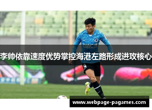 李帅依靠速度优势掌控海港左路形成进攻核心 李帅依靠速度优势掌控海港左路形成进攻核心