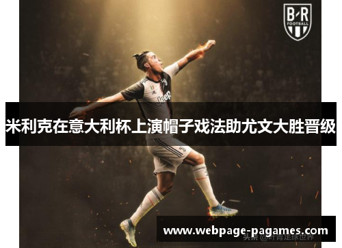 米利克在意大利杯上演帽子戏法助尤文大胜晋级 米利克在意大利杯上演帽子戏法助尤文大胜晋级